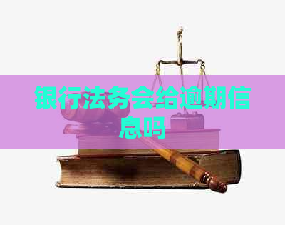 银行法务会给逾期信息吗
