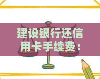 建设银行还信用卡手续费:现在收费吗?如何操作? 建设银行还信用卡手续费:现在收费吗?如何操作?