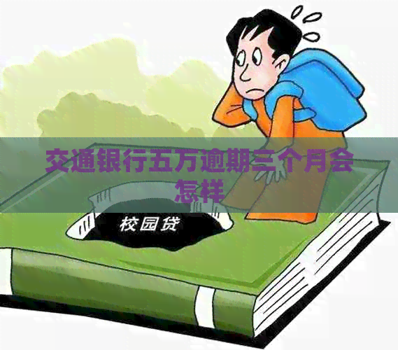 交通银行五万逾期三个月会怎样