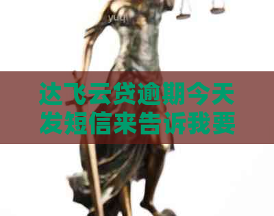 达飞云贷逾期今天发短信来告诉我要来家里
