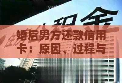 婚后男方还款信用卡：原因、过程与影响全面解析