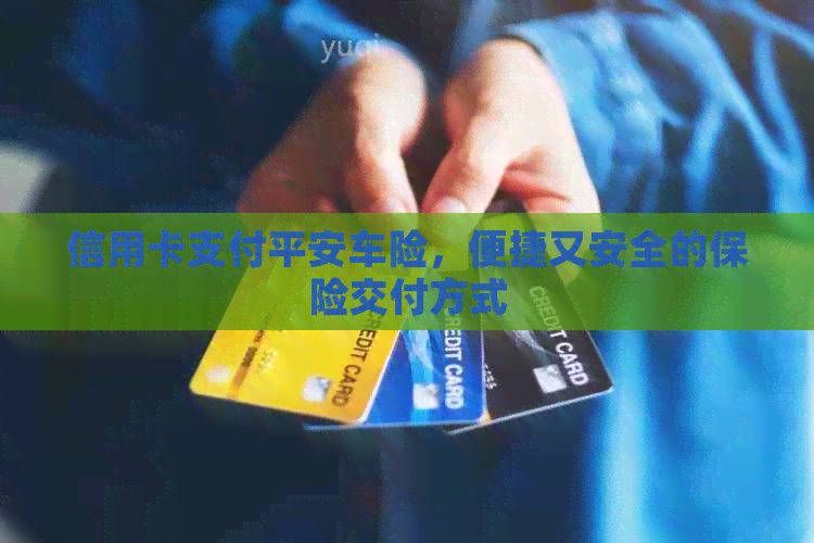 信用卡支付平安车险，便捷又安全的保险交付方式