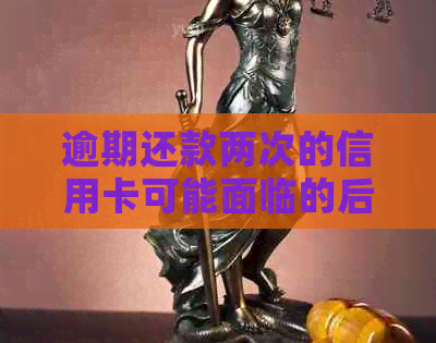 逾期还款两次的信用卡可能面临的后果与影响分析