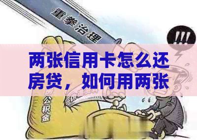 两张信用卡怎么还房贷，如何用两张信用卡来回倒钱还房贷行吗？