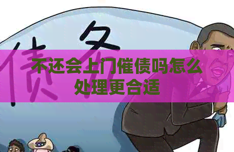 不还会上门催债吗怎么处理更合适