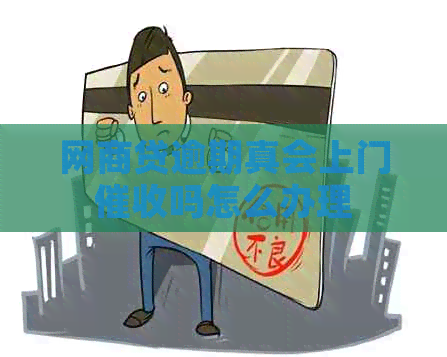 网贷逾期真会上门吗怎么办理