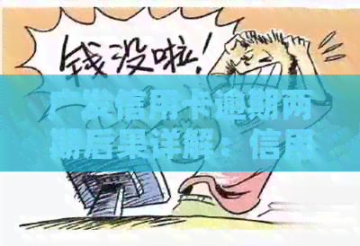 广发信用卡逾期两期后果详解：信用记录受损、利息累计、方式等全面解答
