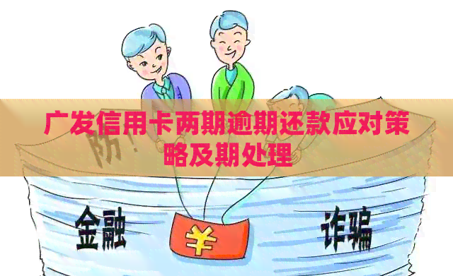 广发信用卡两期逾期还款应对策略及期处理