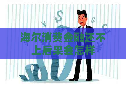 海尔消费金融还不上后果会怎样