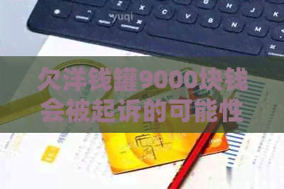 欠洋钱罐9000块钱会被起诉的可能性有多大