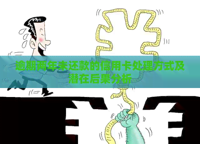 逾期两年未还款的信用卡处理方式及潜在后果分析 逾期两年未还款的信用卡处理方式及潜在后果分析