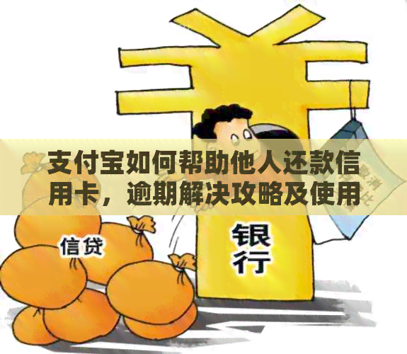 支付宝如何帮助他人还款信用卡，逾期解决攻略及使用注意事项