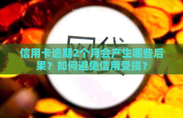 信用卡逾期2个月会产生哪些后果？如何避免信用受损？