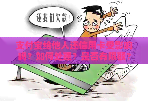 支付宝给他人还信用卡受影响吗？如何处理？是否有限额？