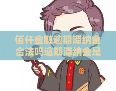 佰仟金融逾期滞纳金合法吗逾期滞纳金是否合法