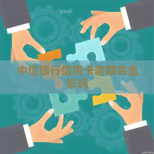 中信银行信用卡逾期会坐牢吗