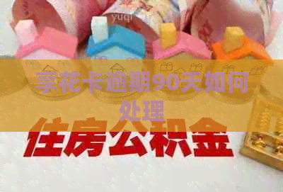 享花卡逾期90天如何处理
