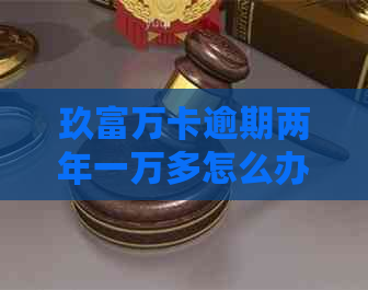 玖富万卡逾期两年一万多怎么办