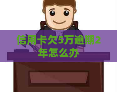 信用卡欠5万逾期2年怎么办