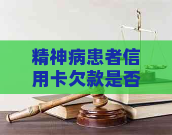精神病患者信用卡欠款是否可以免除还款责任？