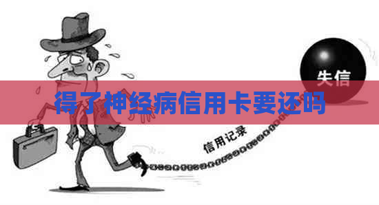 得了神经病信用卡要还吗