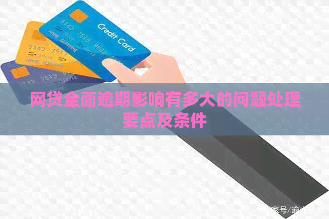 网贷全面逾期影响有多大的问题处理要点及条件