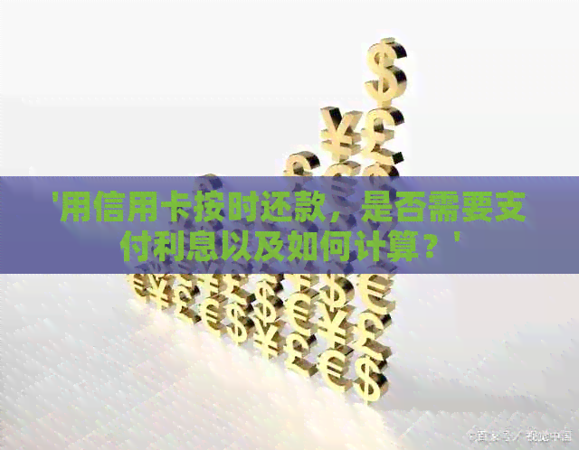 '用信用卡按时还款，是否需要支付利息以及如何计算？'