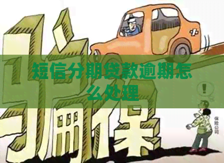 短信分期贷款逾期怎么处理 短信分期贷款逾期怎么处理