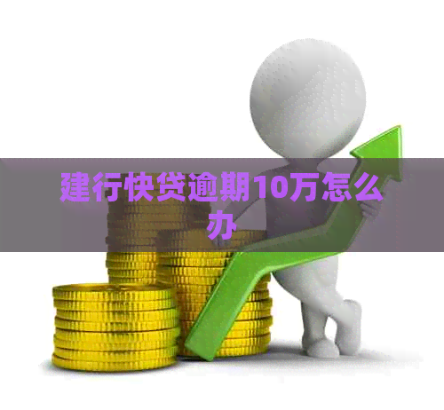 建行快贷逾期10万怎么办