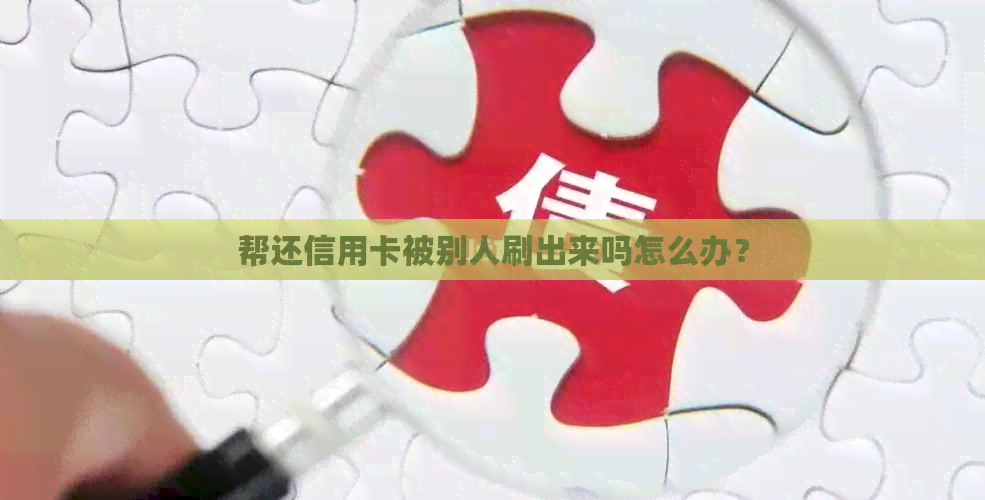 帮还信用卡被别人刷出来吗怎么办？