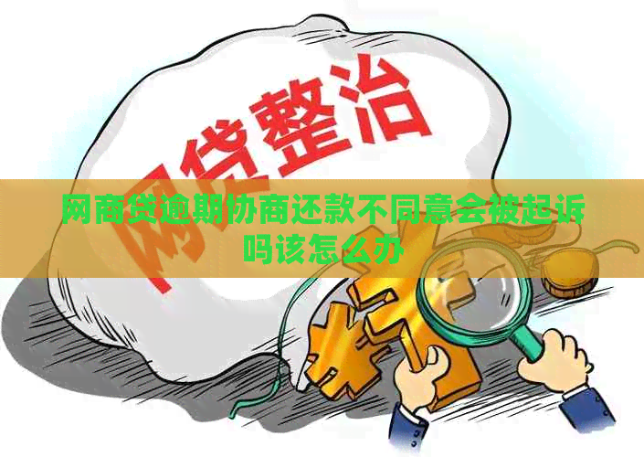 网贷逾期协商还款不同意会被起诉吗该怎么办