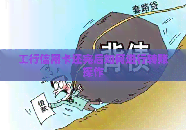 工行信用卡还完后如何进行转账操作