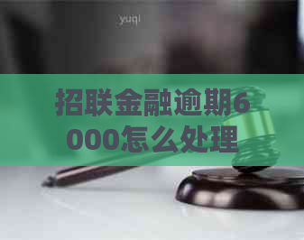 招联金融逾期6000怎么处理