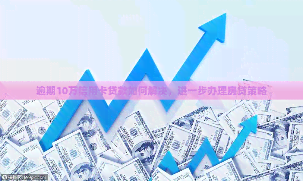 逾期10万信用卡贷款如何解决，进一步办理房贷策略