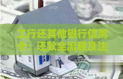 工行还其他银行信用卡：还款全流程及注意事项