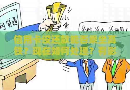 信用卡没还款能否乘坐高铁？现在如何处理？有影响吗？