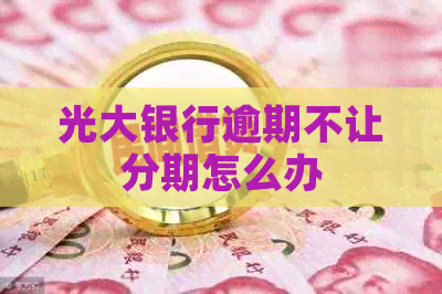 光大银行逾期不让分期怎么办