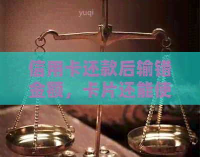 信用卡还款后输错金额，卡片还能使用吗？如何解决这个问题？