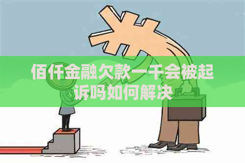 佰仟金融欠款一千会被起诉吗如何解决