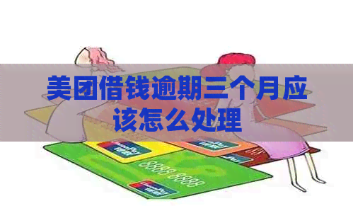 美团借钱逾期三个月应该怎么处理