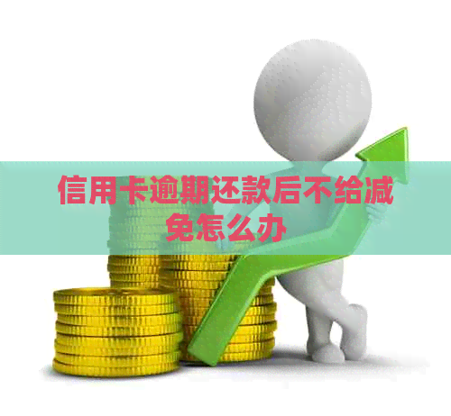 信用卡逾期还款后不给减免怎么办