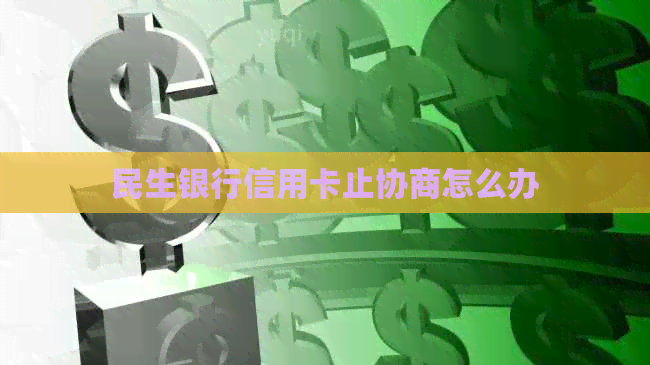 民生银行信用卡止协商怎么办