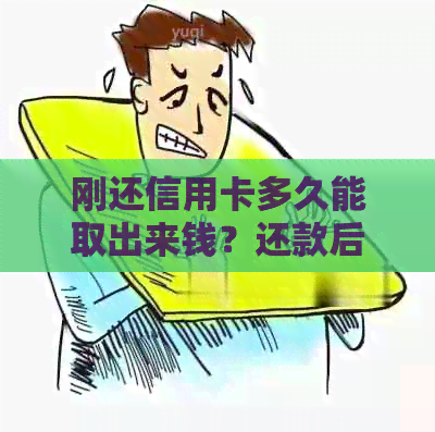 刚还信用卡多久能取出来钱？还款后多久可以使用以及恢复需要多长时间？
