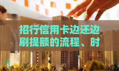 招行信用卡边还边刷提额的流程、时间以及额度提升效果如何？