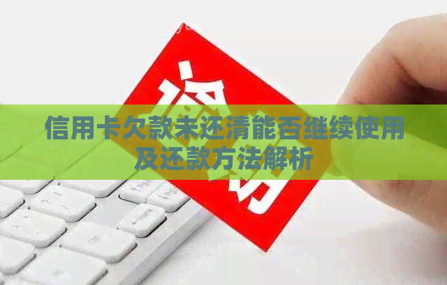信用卡欠款未还清能否继续使用及还款方法解析