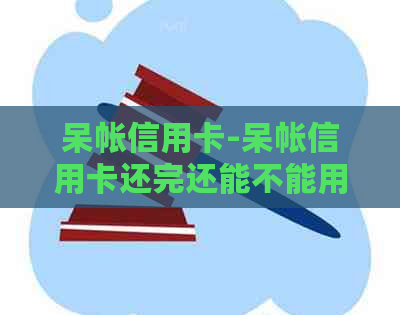 呆帐信用卡-呆帐信用卡还完还能不能用