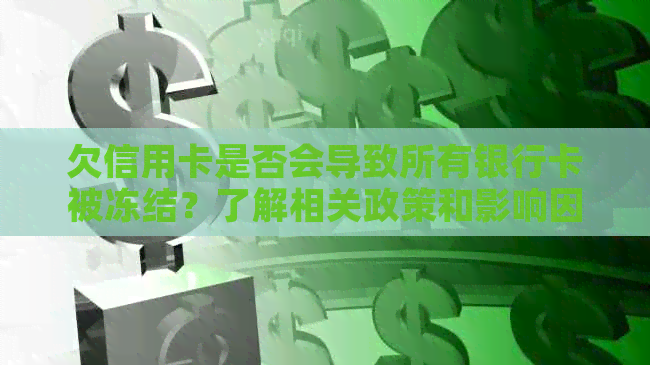 欠信用卡是否会导致所有银行卡被冻结？了解相关政策和影响因素