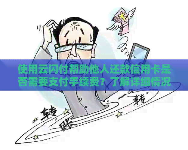 使用云闪付帮助他人还款信用卡是否需要支付手续费？了解详细情况和相关规定
