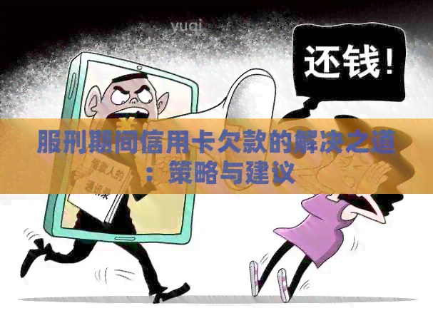 服刑期间信用卡欠款的解决之道：策略与建议