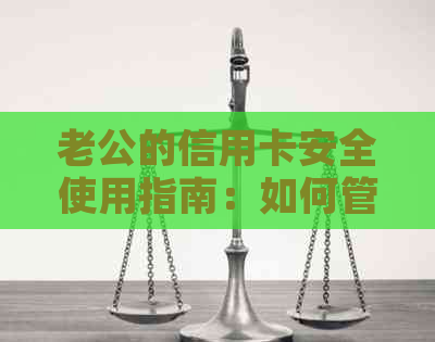 老公的信用卡安全使用指南：如何管理、消费和还款，以及保护个人信息